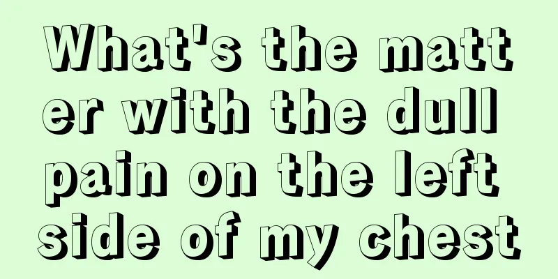 What's the matter with the dull pain on the left side of my chest