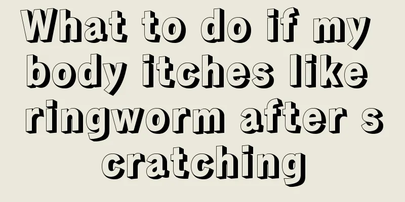 What to do if my body itches like ringworm after scratching