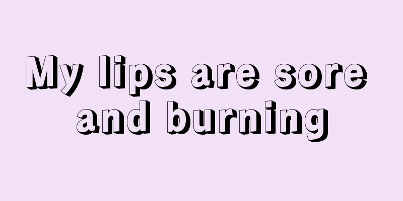 My lips are sore and burning