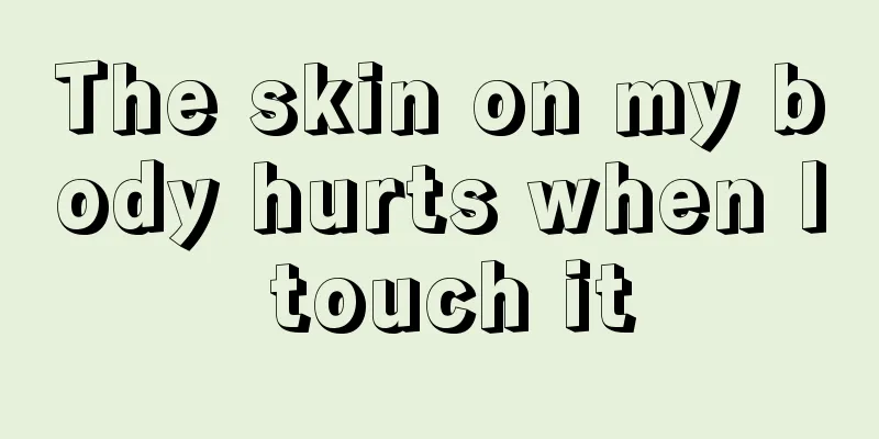 The skin on my body hurts when I touch it