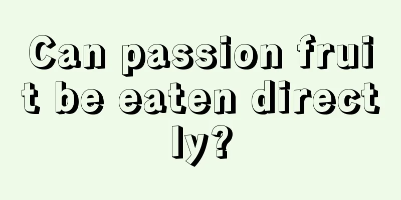 Can passion fruit be eaten directly?