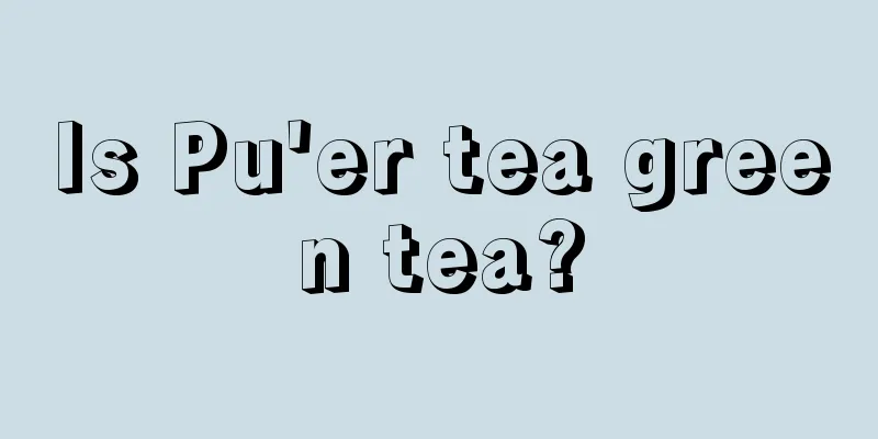 Is Pu'er tea green tea?