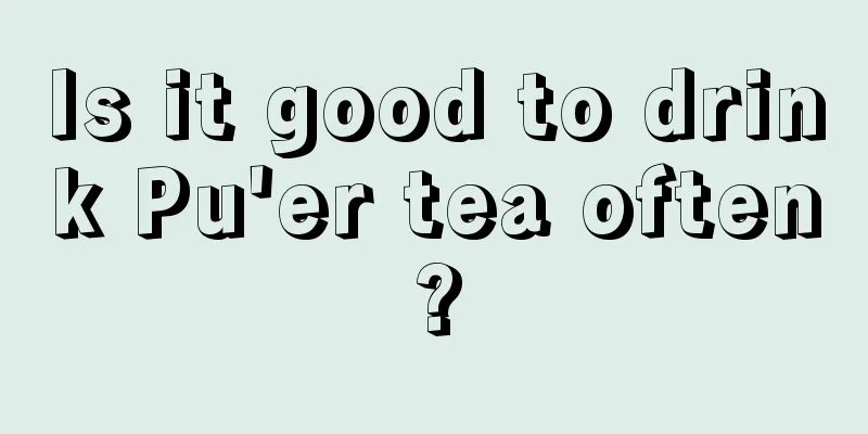 Is it good to drink Pu'er tea often?
