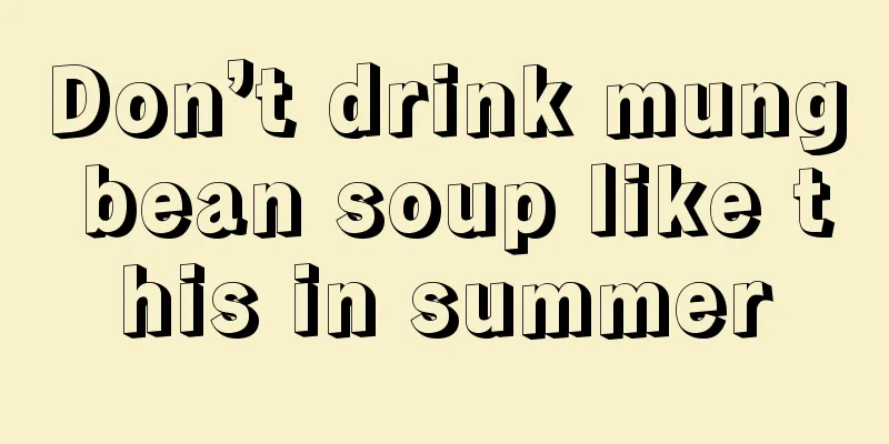 Don’t drink mung bean soup like this in summer