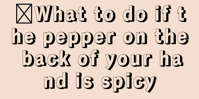 ​What to do if the pepper on the back of your hand is spicy
