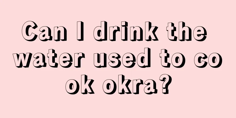 Can I drink the water used to cook okra?