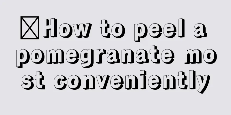 ​How to peel a pomegranate most conveniently