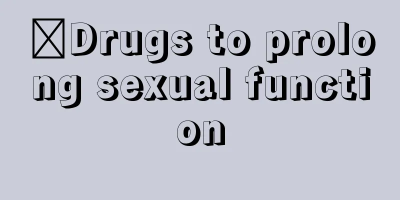 ​Drugs to prolong sexual function