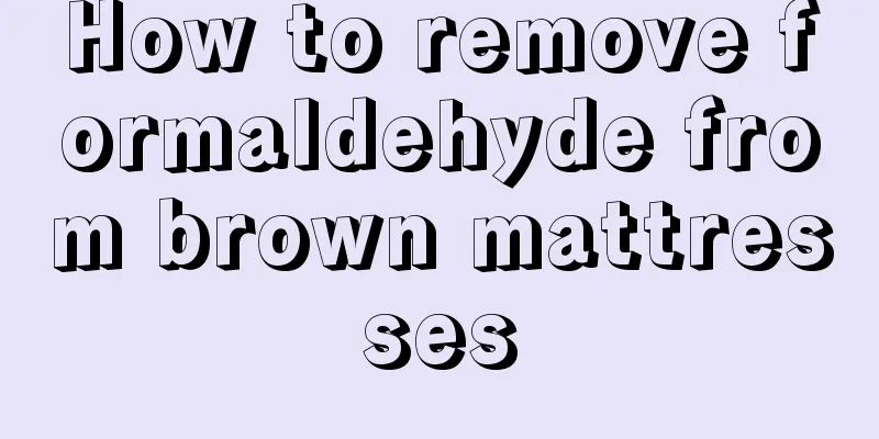 How to remove formaldehyde from brown mattresses