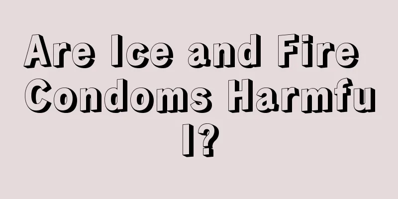 Are Ice and Fire Condoms Harmful?