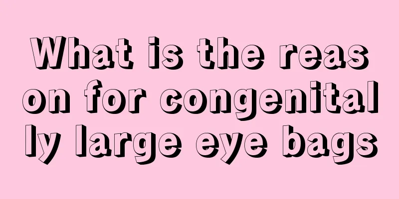 What is the reason for congenitally large eye bags