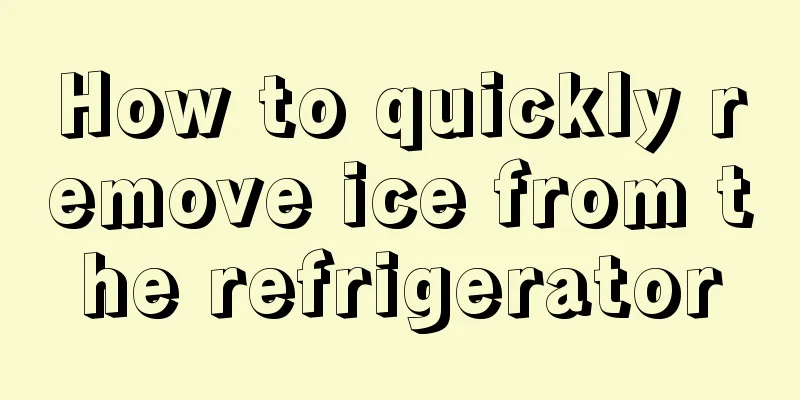 How to quickly remove ice from the refrigerator