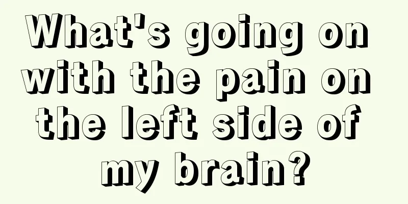 What's going on with the pain on the left side of my brain?