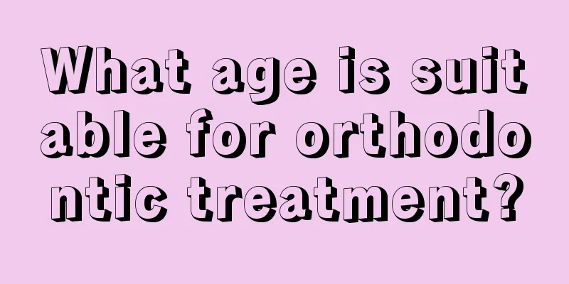 What age is suitable for orthodontic treatment?