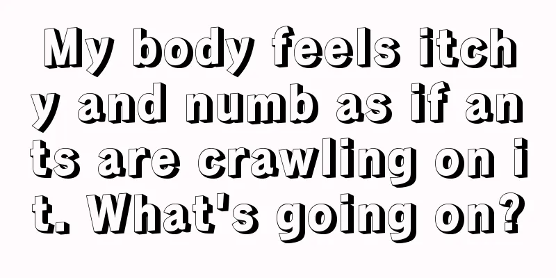 My body feels itchy and numb as if ants are crawling on it. What's going on?