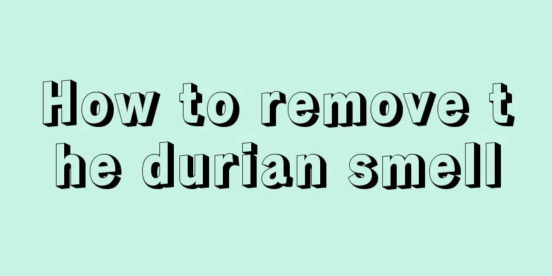 How to remove the durian smell