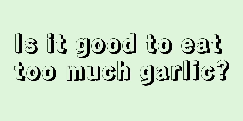 Is it good to eat too much garlic?