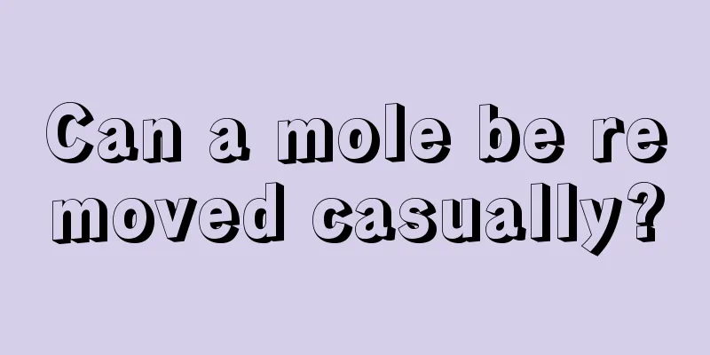 Can a mole be removed casually?