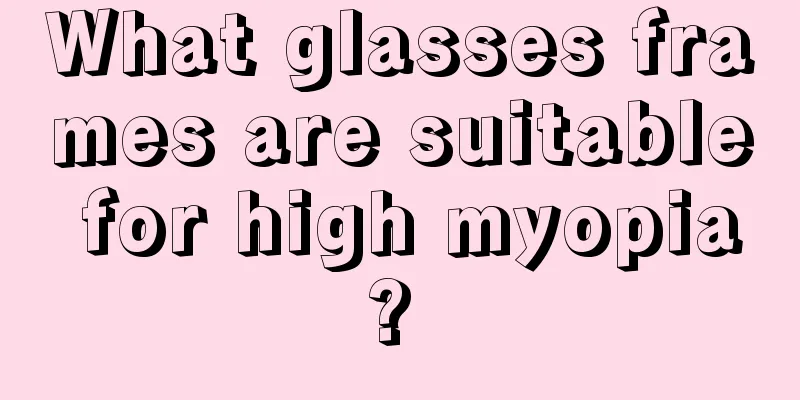 What glasses frames are suitable for high myopia? 