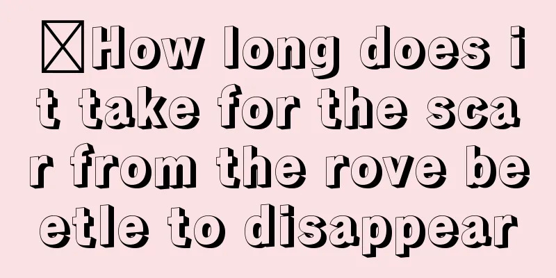 ​How long does it take for the scar from the rove beetle to disappear