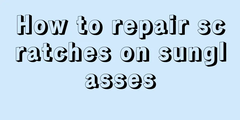 How to repair scratches on sunglasses
