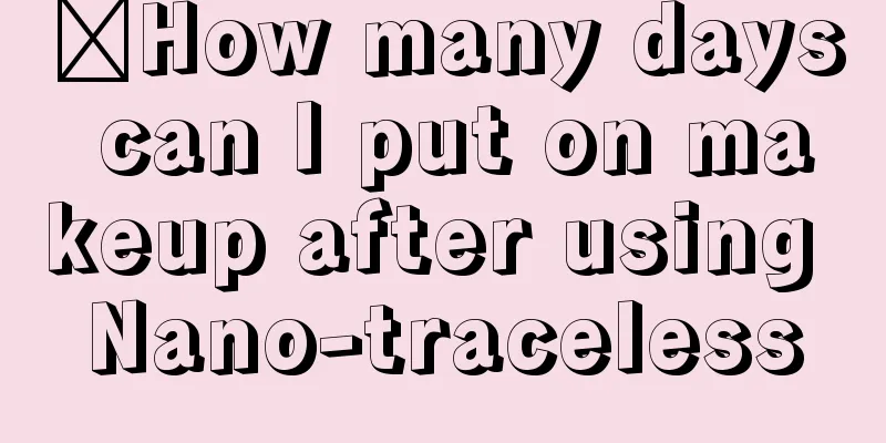 ​How many days can I put on makeup after using Nano-traceless