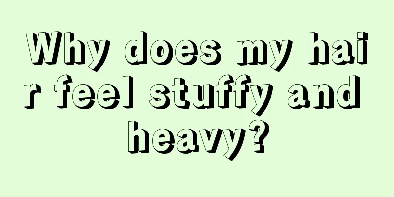 Why does my hair feel stuffy and heavy?