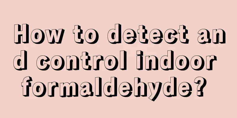 How to detect and control indoor formaldehyde? 