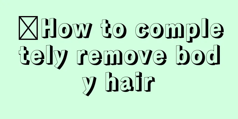 ​How to completely remove body hair
