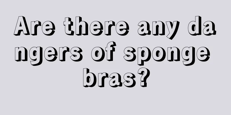 Are there any dangers of sponge bras?