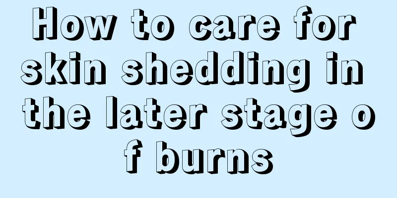 How to care for skin shedding in the later stage of burns