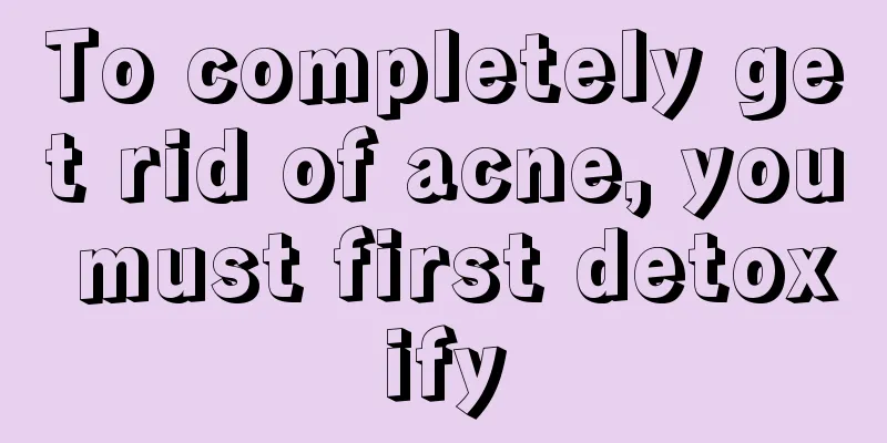 To completely get rid of acne, you must first detoxify