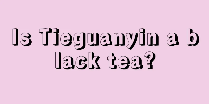 Is Tieguanyin a black tea?