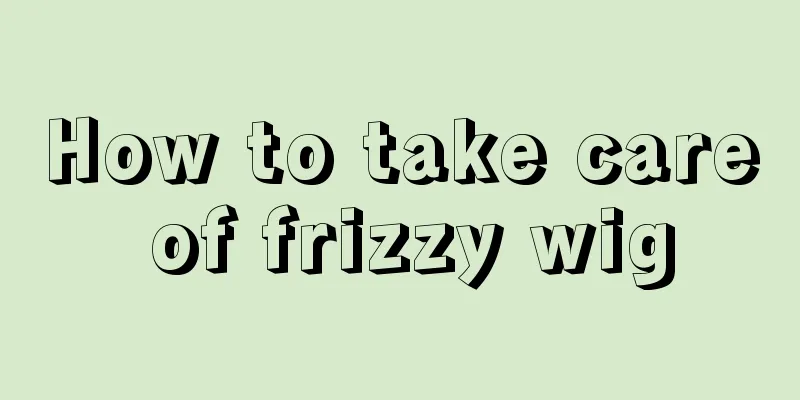 How to take care of frizzy wig