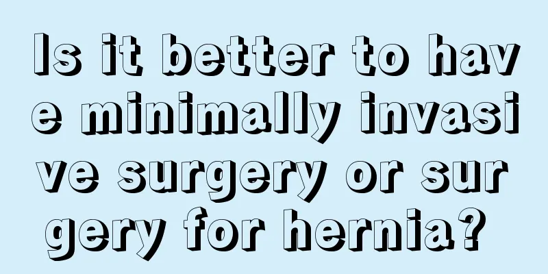 Is it better to have minimally invasive surgery or surgery for hernia? 