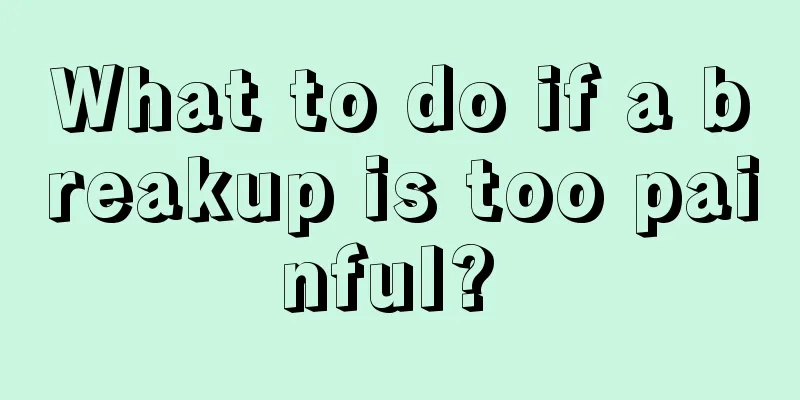 What to do if a breakup is too painful? 