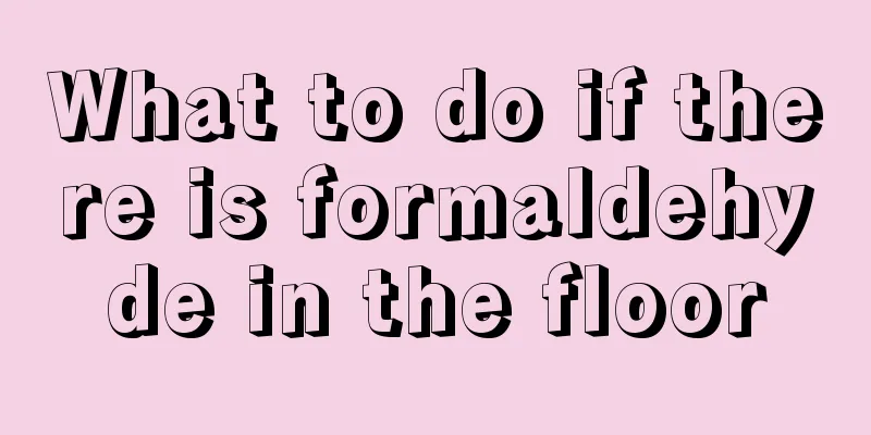 What to do if there is formaldehyde in the floor