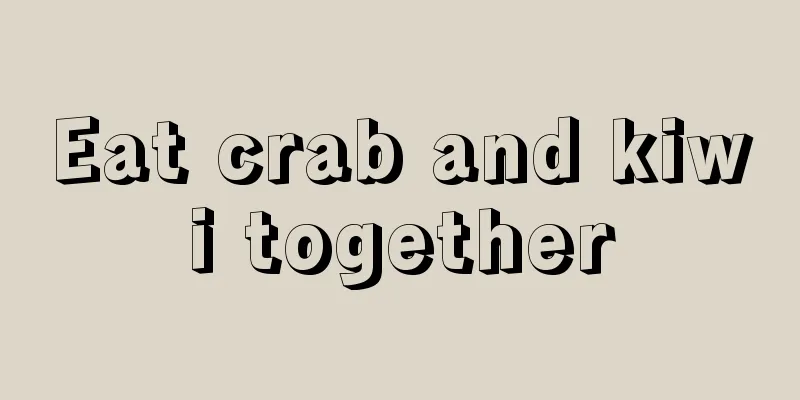 Eat crab and kiwi together
