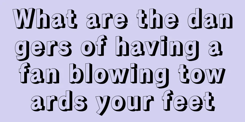What are the dangers of having a fan blowing towards your feet