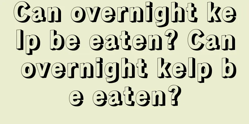 Can overnight kelp be eaten? Can overnight kelp be eaten?