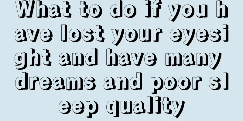 What to do if you have lost your eyesight and have many dreams and poor sleep quality