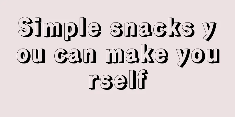 Simple snacks you can make yourself