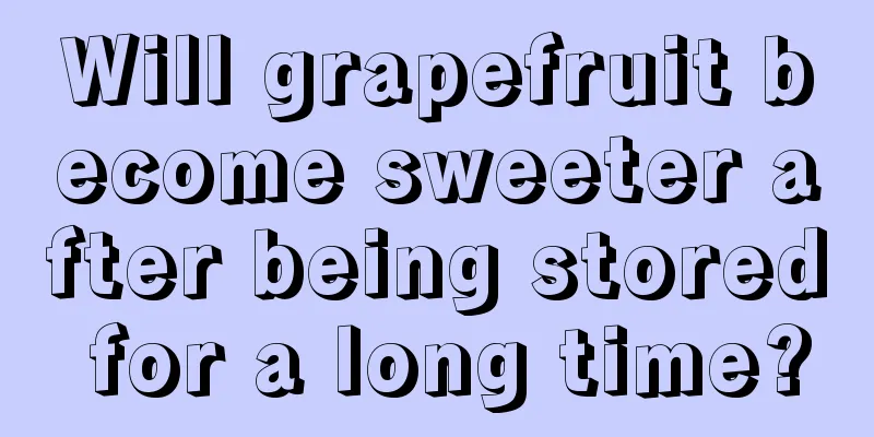 Will grapefruit become sweeter after being stored for a long time?