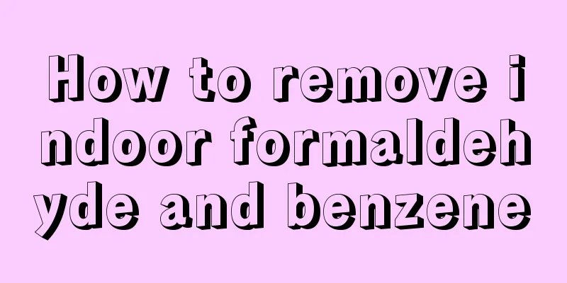 How to remove indoor formaldehyde and benzene