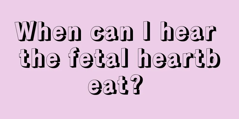 When can I hear the fetal heartbeat? 