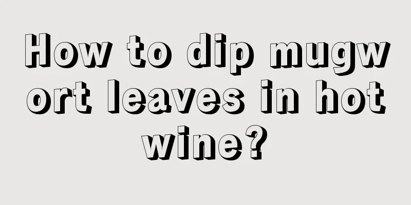 How to dip mugwort leaves in hot wine? 
