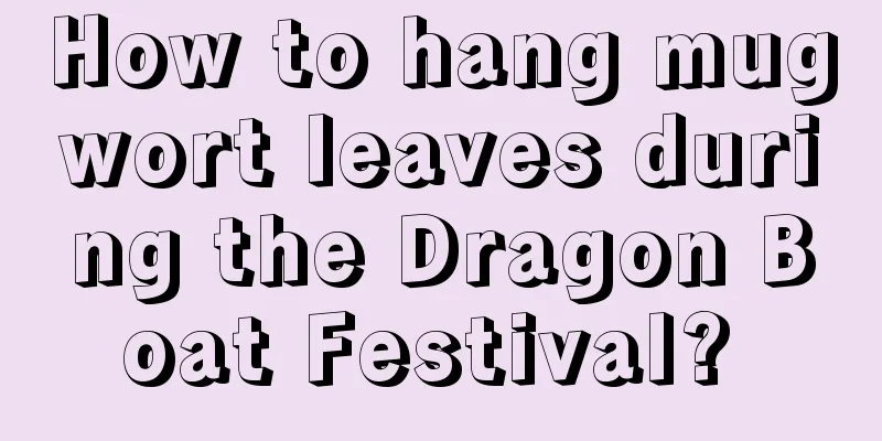 How to hang mugwort leaves during the Dragon Boat Festival? 