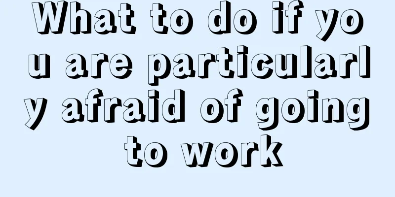 What to do if you are particularly afraid of going to work