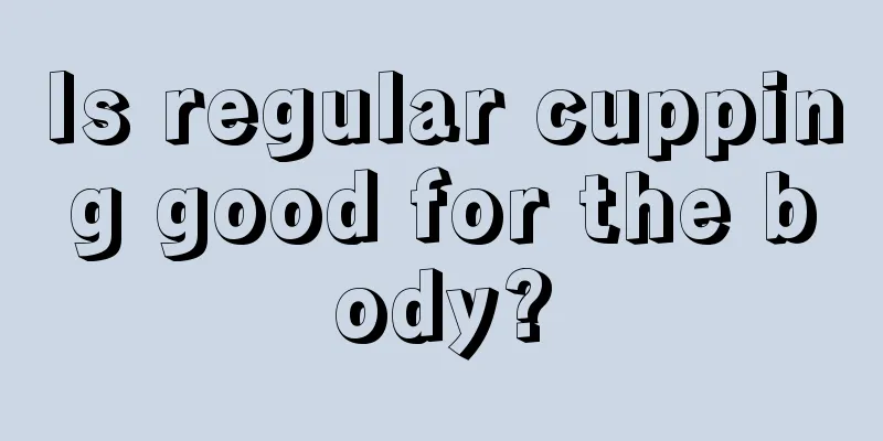 Is regular cupping good for the body?