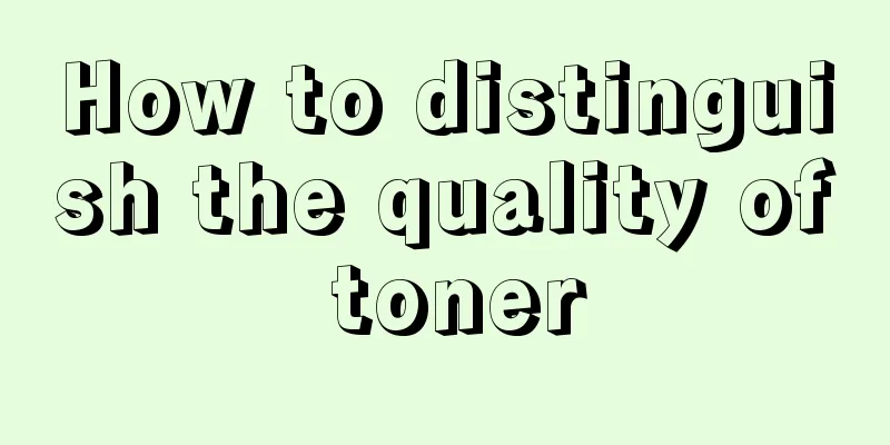 How to distinguish the quality of toner